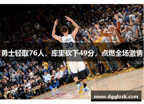 勇士轻取76人，库里砍下49分，点燃全场激情