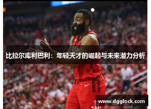 比拉尔库利巴利：年轻天才的崛起与未来潜力分析